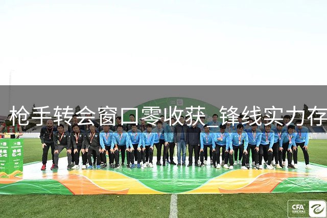 枪手转会窗口零收获 锋线实力存隐忧